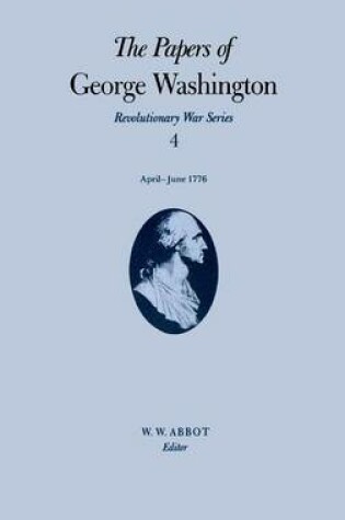 Cover of The Papers of George Washington v.4; Revolutionary War Series;Apr.-June 1776