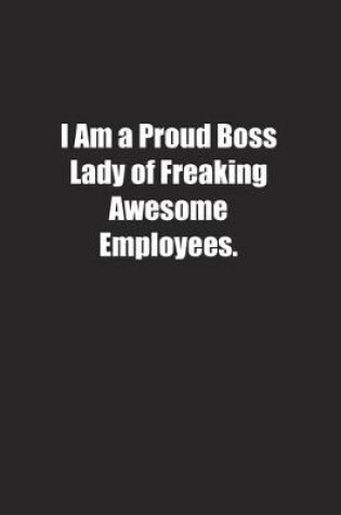 Cover of I Am a Proud Boss Lady of Freaking Awesome Employees.