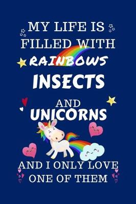 Book cover for My Life Is Filled With Rainbows Insects And Unicorns And I Only Love One Of Them