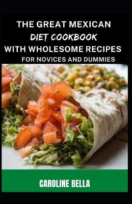 Book cover for The Great Mexican Diet Cookbook With Wholesome Recipes For Novices And Dummies