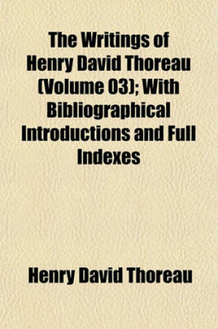Cover of The Writings of Henry David Thoreau (Volume 03); With Bibliographical Introductions and Full Indexes