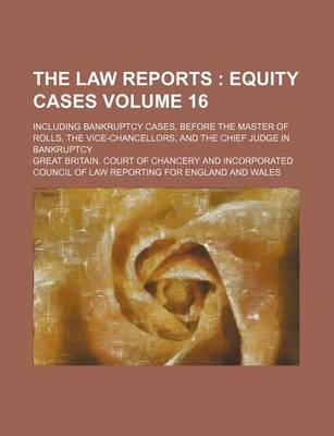 Book cover for The Law Reports Volume 16; Equity Cases. Including Bankruptcy Cases, Before the Master of Rolls, the Vice-Chancellors, and the Chief Judge in Bankruptcy