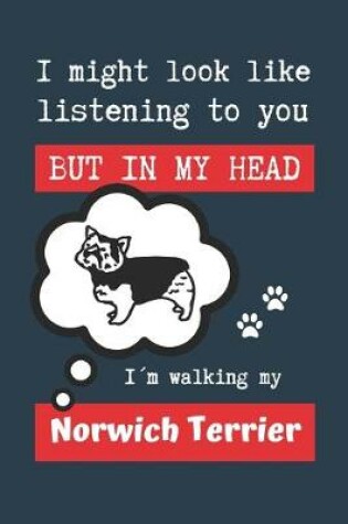 Cover of I Might Look Like Listening to You But in My Head Im Walking My Norwich Terrier