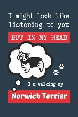 Book cover for I Might Look Like Listening to You But in My Head Im Walking My Norwich Terrier