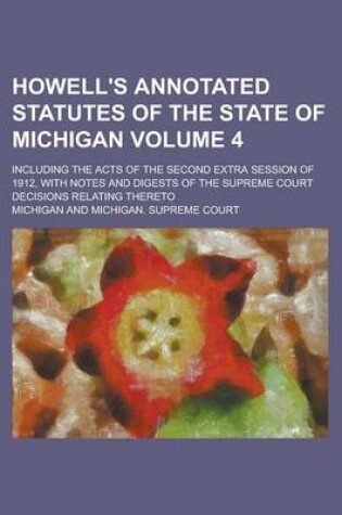 Cover of Howell's Annotated Statutes of the State of Michigan; Including the Acts of the Second Extra Session of 1912, with Notes and Digests of the Supreme Court Decisions Relating Thereto Volume 4