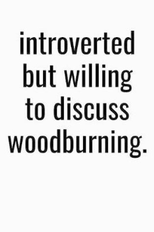 Cover of Introverted But Willing To Discuss Woodburning