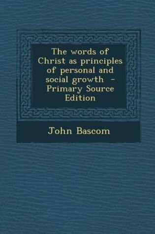 Cover of The Words of Christ as Principles of Personal and Social Growth - Primary Source Edition