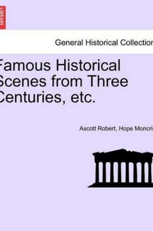 Cover of Famous Historical Scenes from Three Centuries, Etc.