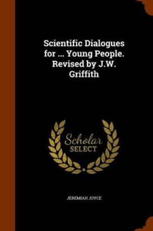 Cover of Scientific Dialogues for ... Young People. Revised by J.W. Griffith