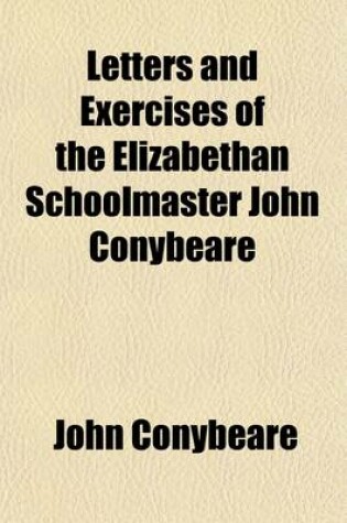 Cover of Letters and Exercises of the Elizabethan Schoolmaster John Conybeare; Schoolmaster at Molton, Devon, 1580 and at Swimbridge, 1594