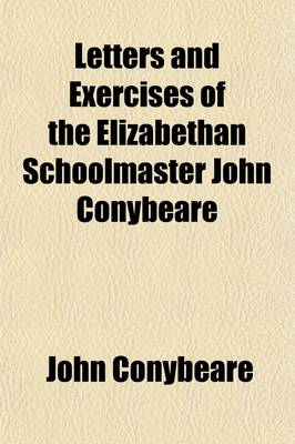 Book cover for Letters and Exercises of the Elizabethan Schoolmaster John Conybeare; Schoolmaster at Molton, Devon, 1580 and at Swimbridge, 1594