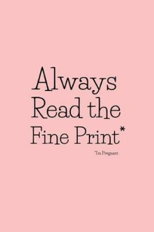 Cover of Always Read the Fine Print* * I'm Pregnant