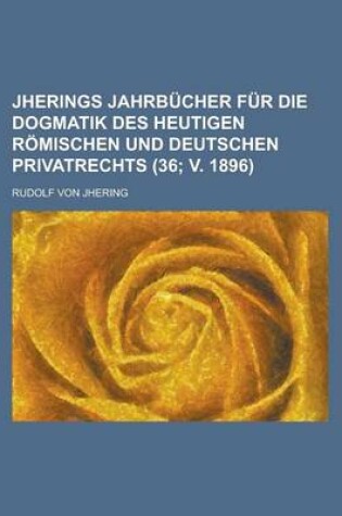 Cover of Jherings Jahrbucher Fur Die Dogmatik Des Heutigen Romischen Und Deutschen Privatrechts (36; V. 1896)