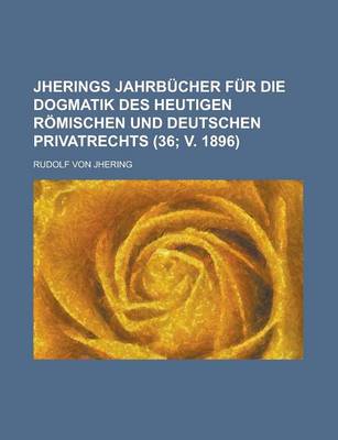 Book cover for Jherings Jahrbucher Fur Die Dogmatik Des Heutigen Romischen Und Deutschen Privatrechts (36; V. 1896)