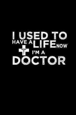 Cover of I used to have a life now I'm a Doctor