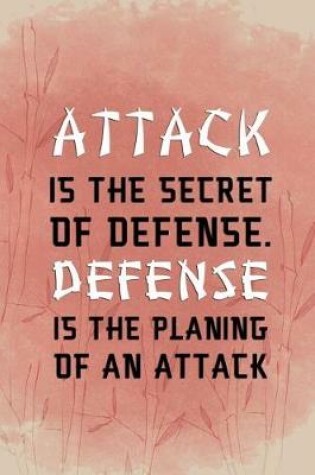 Cover of Attack Is The Secret Of Defense. Defense Is The Planing Of An Attack