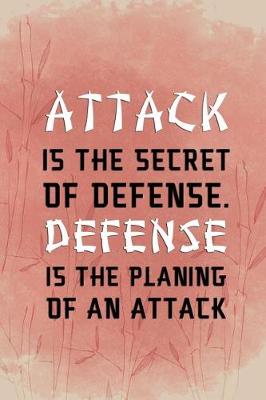 Book cover for Attack Is The Secret Of Defense. Defense Is The Planing Of An Attack