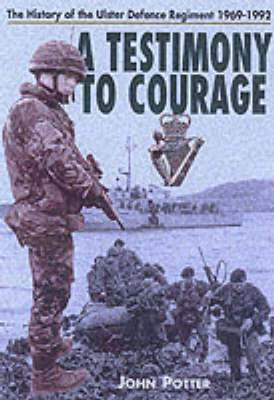 Book cover for Testimony to Courage, A: the Regimental History of the Ulster Defence Regiment 1969-1992