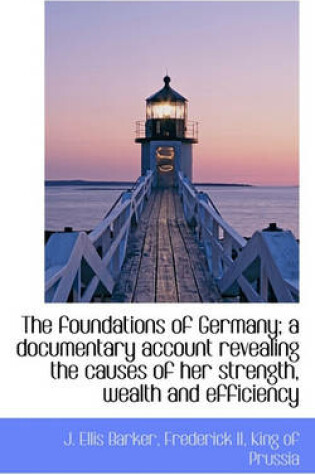 Cover of The Foundations of Germany; A Documentary Account Revealing the Causes of Her Strength, Wealth and E