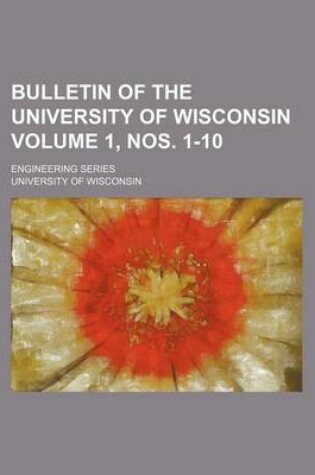 Cover of Bulletin of the University of Wisconsin Volume 1, Nos. 1-10; Engineering Series