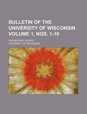 Book cover for Bulletin of the University of Wisconsin Volume 1, Nos. 1-10; Engineering Series