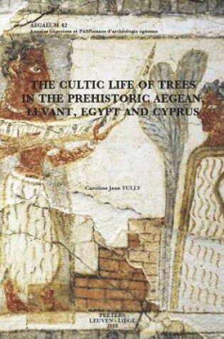 Cover of The Cultic Life of Trees in the Prehistoric Aegean, Levant, Egypt and Cyprus