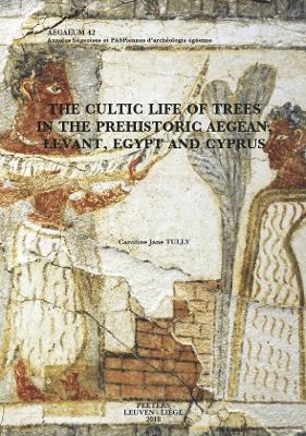 Cover of The Cultic Life of Trees in the Prehistoric Aegean, Levant, Egypt and Cyprus