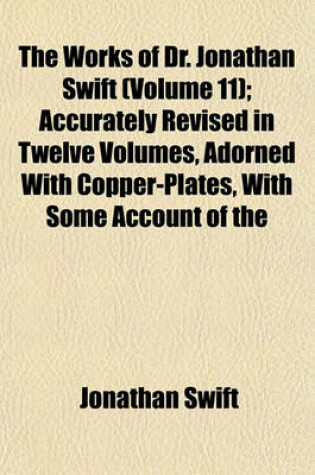 Cover of The Works of Dr. Jonathan Swift (Volume 11); Accurately Revised in Twelve Volumes, Adorned with Copper-Plates, with Some Account of the