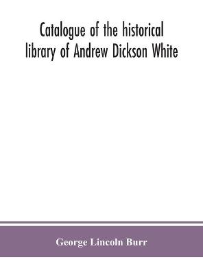 Book cover for Catalogue of the historical library of Andrew Dickson White