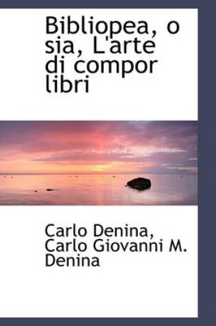 Cover of Bibliopea, O Sia, L'Arte Di Compor Libri