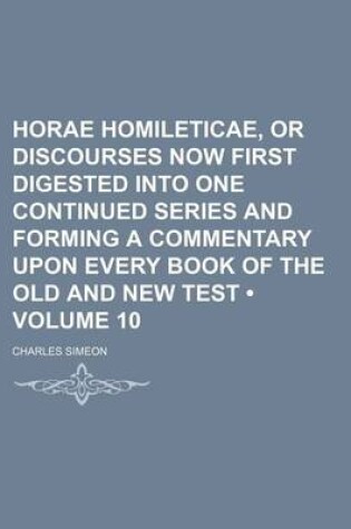 Cover of Horae Homileticae, or Discourses Now First Digested Into One Continued Series and Forming a Commentary Upon Every Book of the Old and New Test (Volume 10)