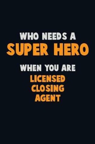 Cover of Who Need A SUPER HERO, When You Are Licensed closing agent