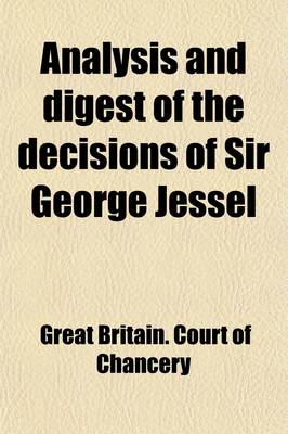 Book cover for Analysis and Digest of the Decisions of Sir George Jessel; Late Master of the Rolls, with Full Notes, References and Comments, and Copious Index