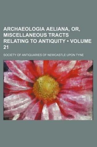 Cover of Archaeologia Aeliana, Or, Miscellaneous Tracts Relating to Antiquity (Volume 21)