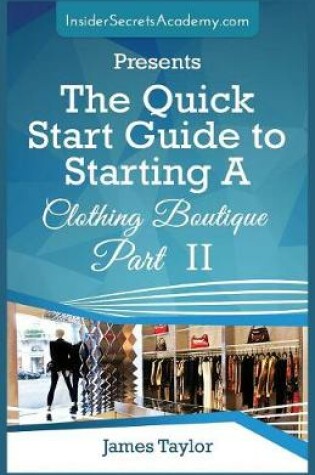 Cover of The Quick Start Guide to Starting A Clothing Boutique Part II