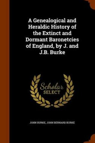 Cover of A Genealogical and Heraldic History of the Extinct and Dormant Baronetcies of England, by J. and J.B. Burke