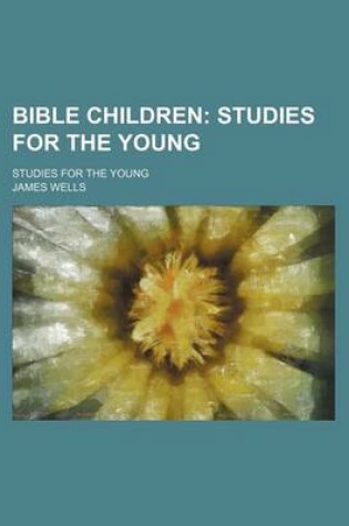 Cover of Bible Children; Studies for the Young. Studies for the Young