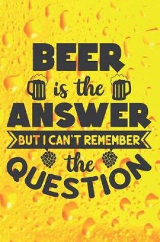 Cover of Beer Is The Answer But I Can't Remember The Question