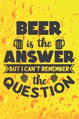 Book cover for Beer Is The Answer But I Can't Remember The Question