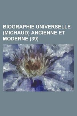 Cover of Biographie Universelle (Michaud) Ancienne Et Moderne (39 )