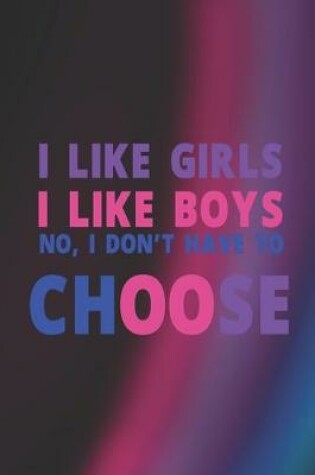 Cover of I Like Girls I Like Boys No, I Don't Have To Choose