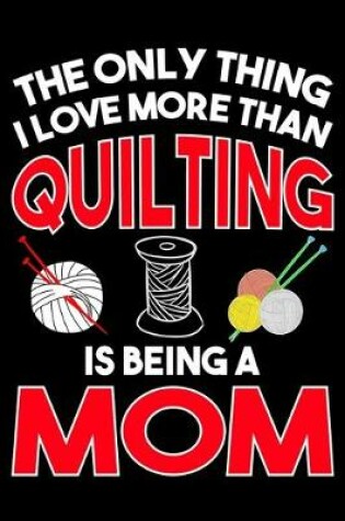 Cover of The Only Thing I Love More than Quilting Is Being A mom