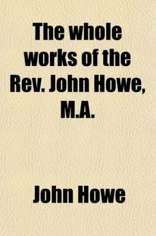 Cover of The Whole Works of the REV. John Howe, M.A. (Volume 1); With a Memoir of the Author