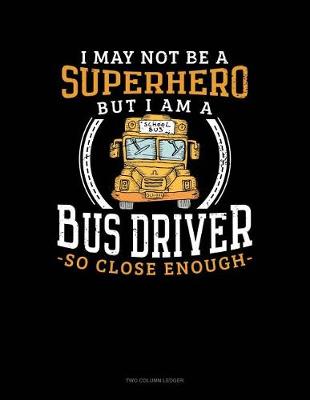 Book cover for I May Not Be a Superhero But I Am a Bus Driver So Close Enough