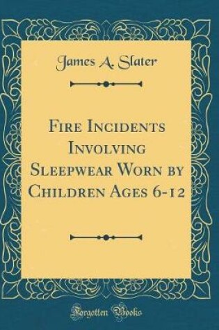 Cover of Fire Incidents Involving Sleepwear Worn by Children Ages 6-12 (Classic Reprint)