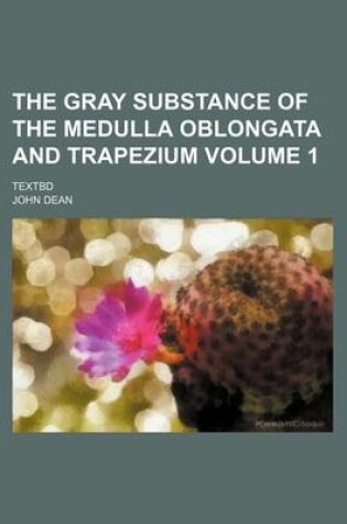 Cover of The Gray Substance of the Medulla Oblongata and Trapezium Volume 1; Textbd