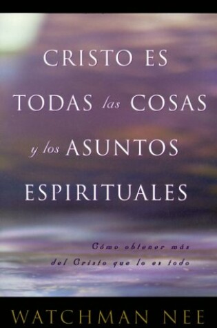 Cover of Cristo Es Todas las Cosas y los Asuntos Espirituales