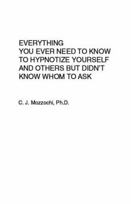 Cover of Everything You Ever Need To Know To Hypnotize Yourself And Others But Didn't Know Whom To Ask