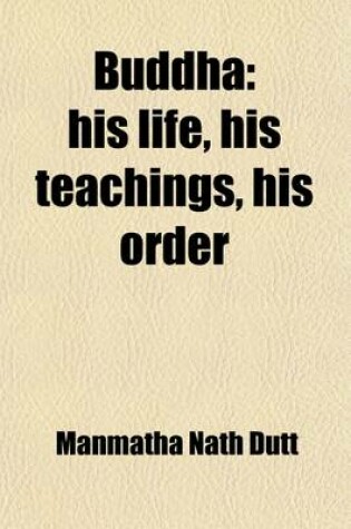 Cover of Buddha; His Life, His Teachings, His Order. Together with the History of the Buddhism