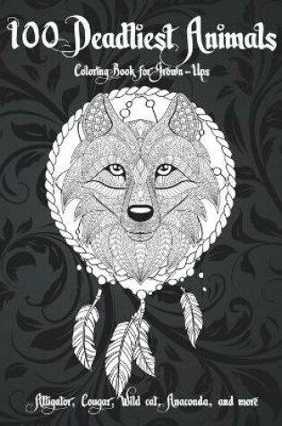 Cover of 100 Deadliest Animals - Coloring Book for Grown-Ups - Alligator, Cougar, Wild cat, Anaconda, and more